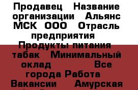 Продавец › Название организации ­ Альянс-МСК, ООО › Отрасль предприятия ­ Продукты питания, табак › Минимальный оклад ­ 23 000 - Все города Работа » Вакансии   . Амурская обл.,Завитинский р-н